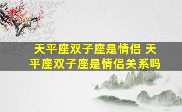 天平座双子座是情侣 天平座双子座是情侣关系吗